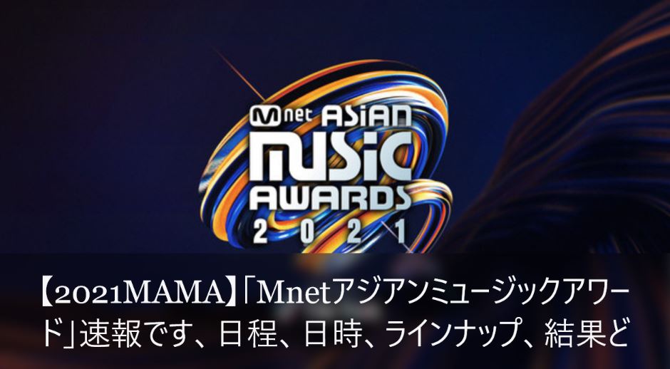 2021 Mnet アジアミュージックアウォーズ 【2021MAMA】速報です、日程、日時、ラインナップ、結果ど