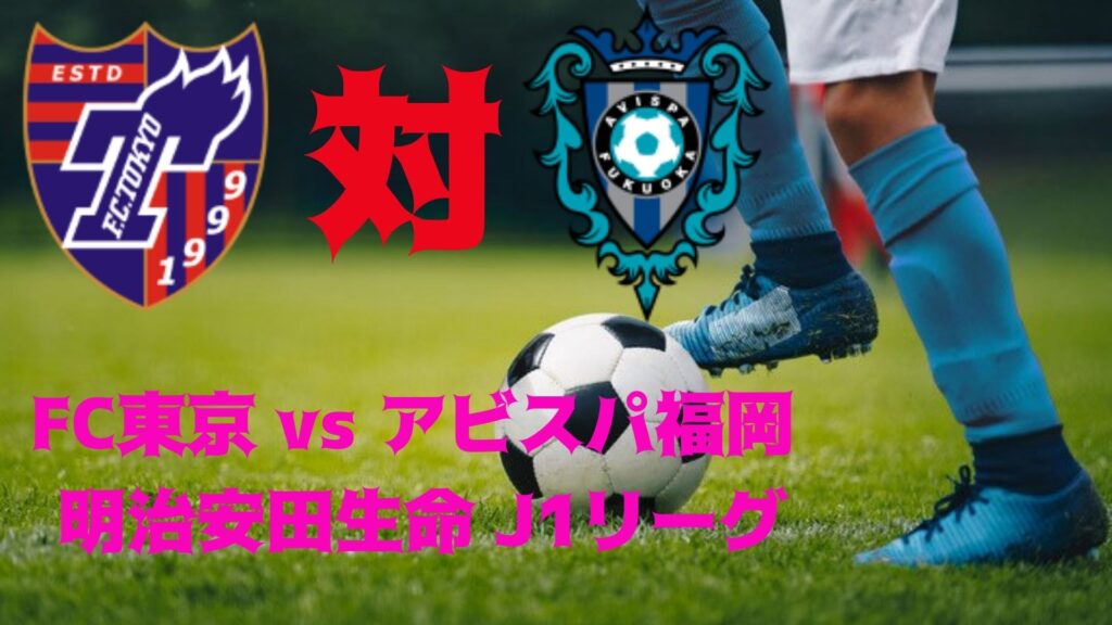 FC東京 vs アビスパ福岡 速報、日時、日程、テレビ放送、明治安田生命 J1リーグ